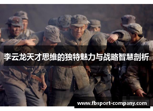 李云龙天才思维的独特魅力与战略智慧剖析