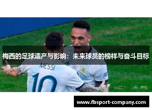 梅西的足球遗产与影响：未来球员的榜样与奋斗目标